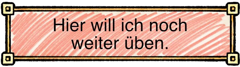 Hier will ich noch weiter üben.