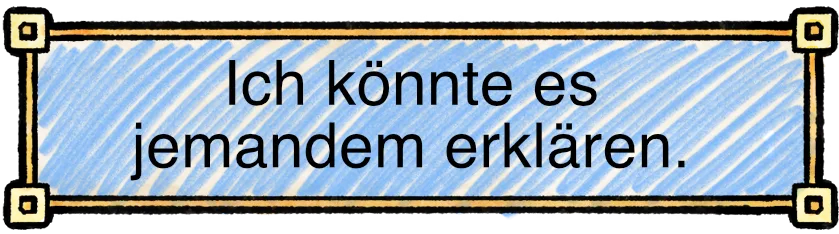 Ich könnte das jemandem erklären.